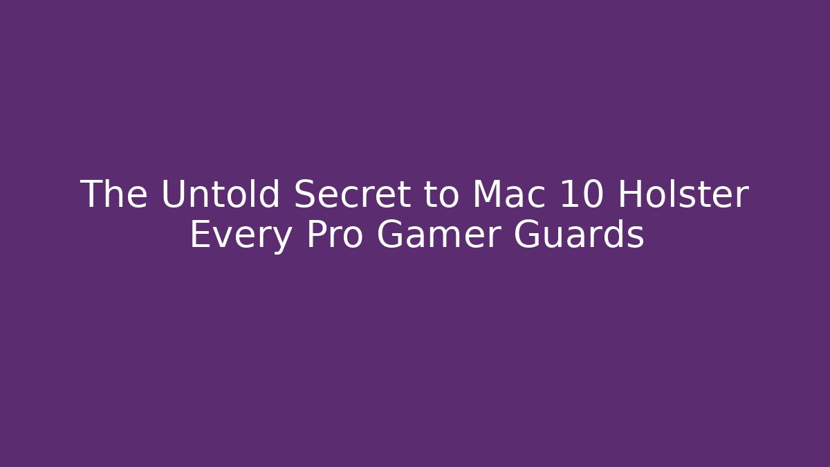 The Untold Secret to Mac 10 Holster Every Pro Gamer Guards