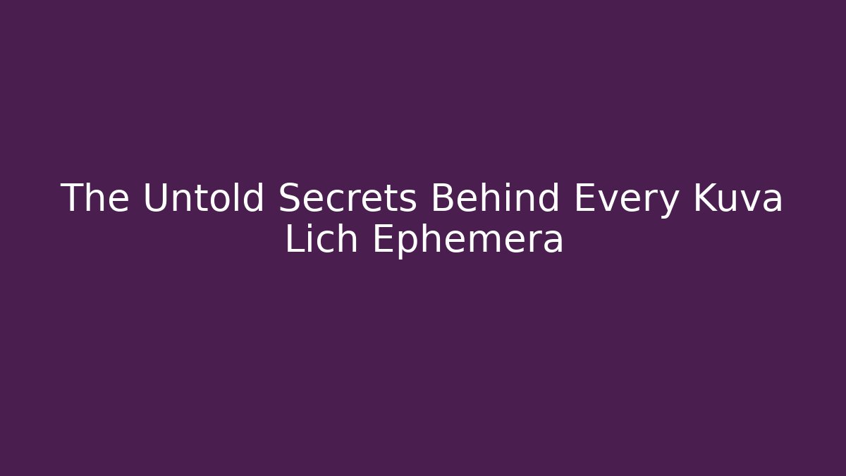 The Untold Secrets Behind Every Kuva Lich Ephemera