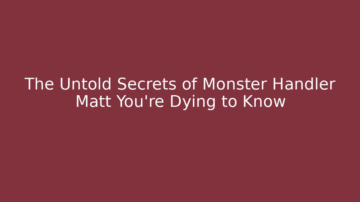 The Untold Secrets of Monster Handler Matt You're Dying to Know