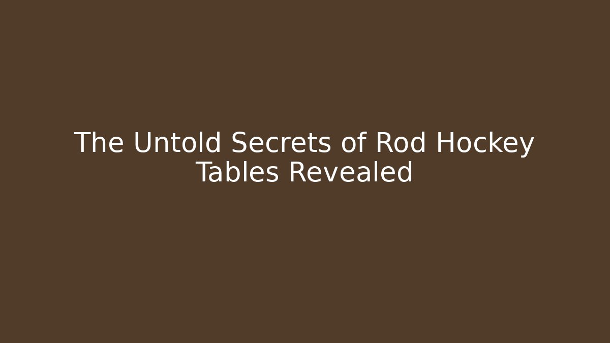 The Untold Secrets of Rod Hockey Tables Revealed