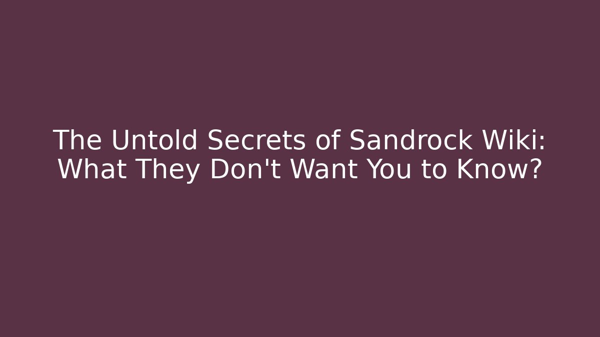The Untold Secrets of Sandrock Wiki: What They Don't Want You to Know?