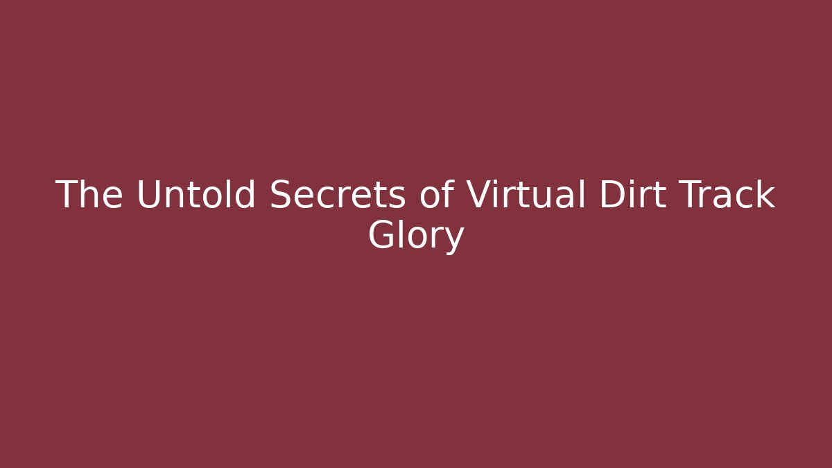 The Untold Secrets of Virtual Dirt Track Glory
