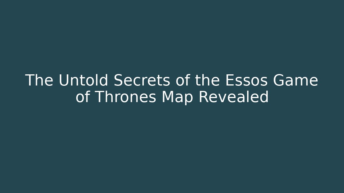 The Untold Secrets of the Essos Game of Thrones Map Revealed