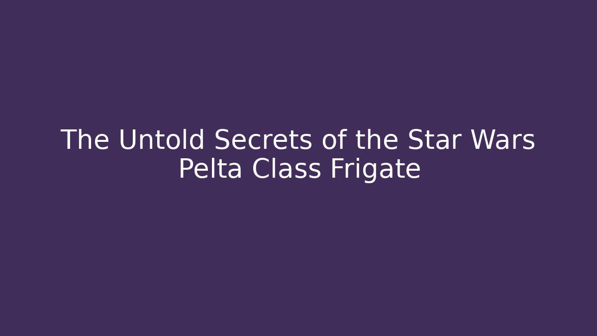 The Untold Secrets of the Star Wars Pelta Class Frigate