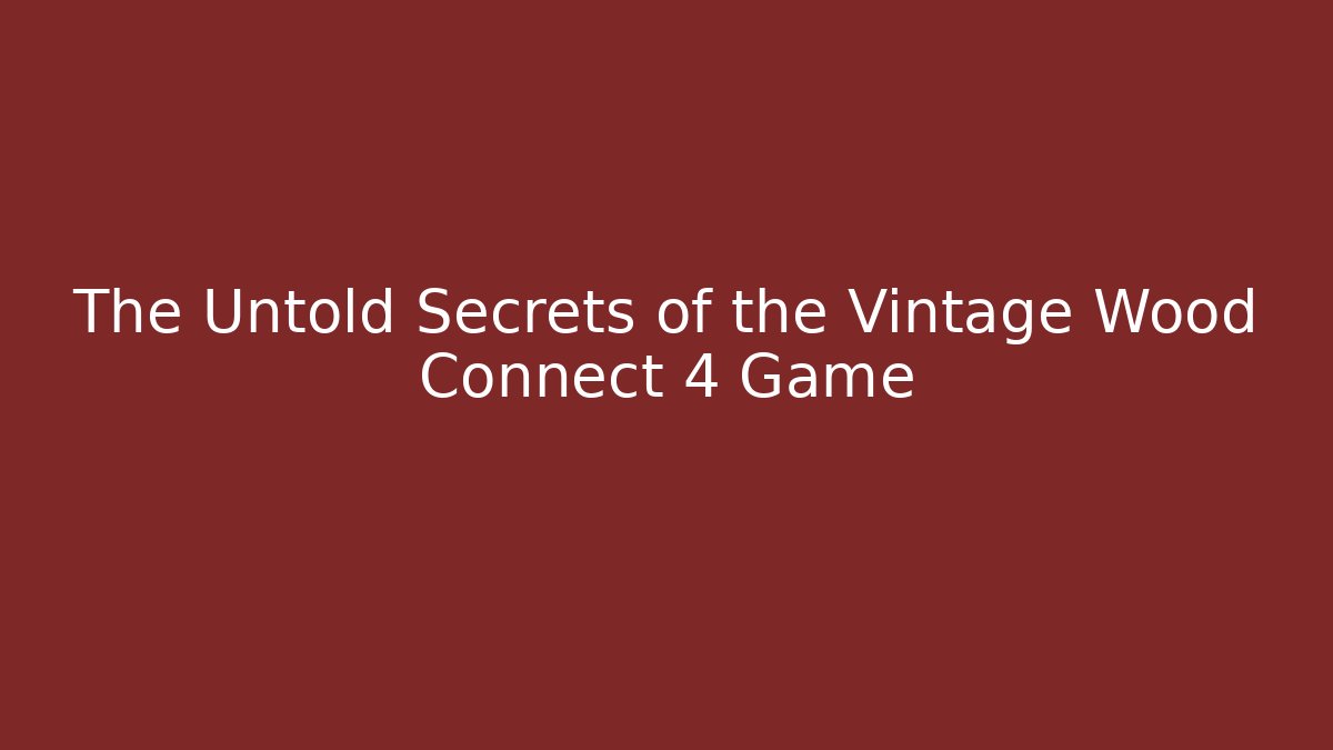 The Untold Secrets of the Vintage Wood Connect 4 Game