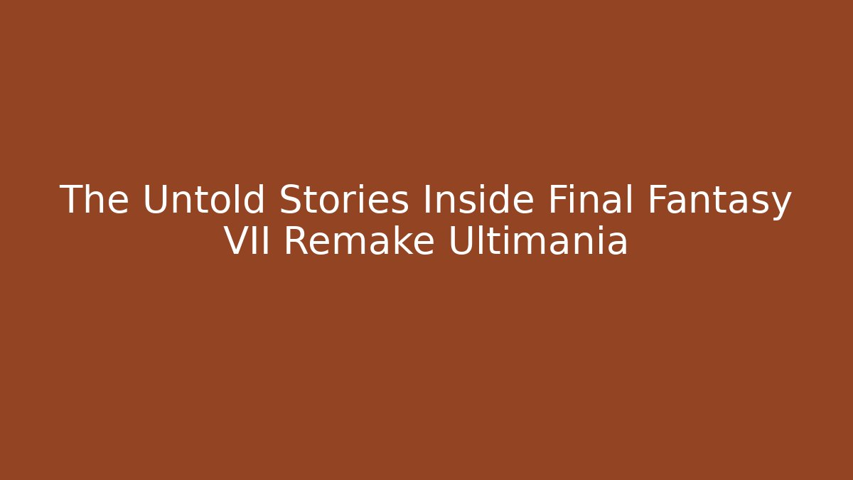 The Untold Stories Inside Final Fantasy VII Remake Ultimania