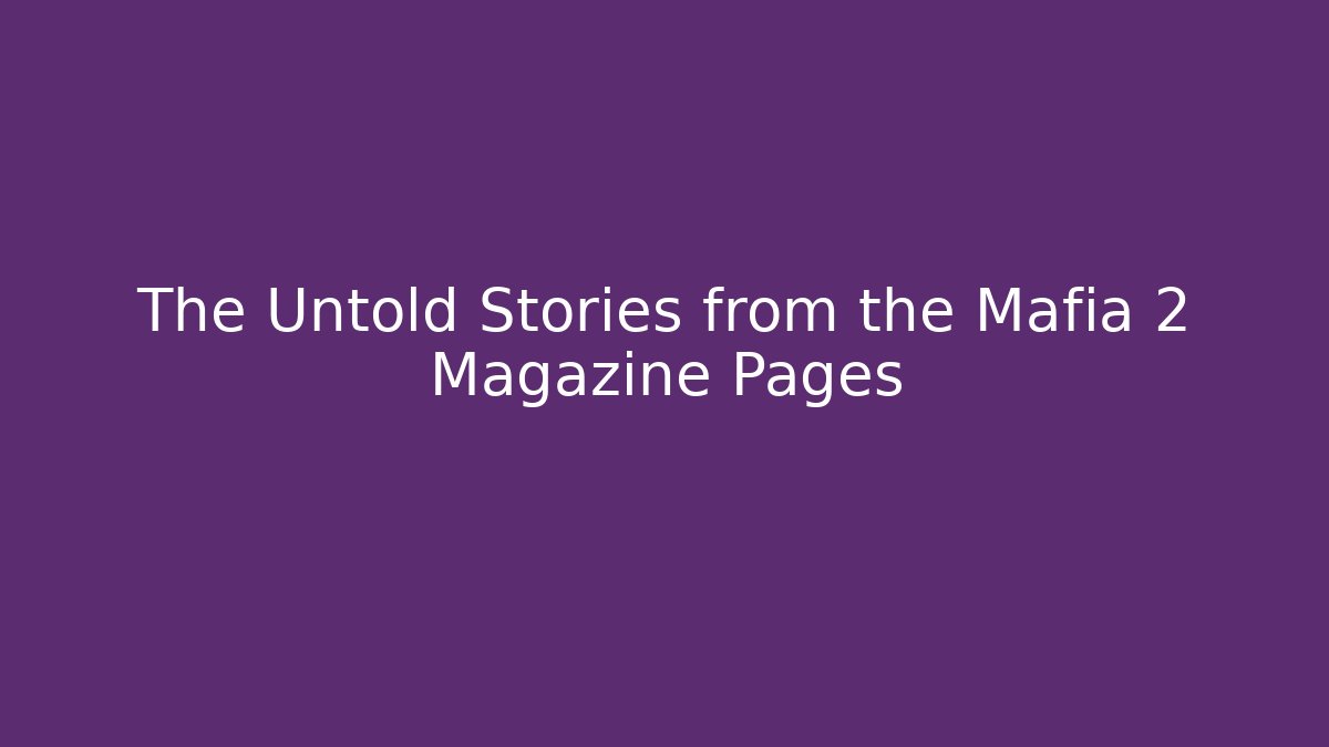 The Untold Stories from the Mafia 2 Magazine Pages