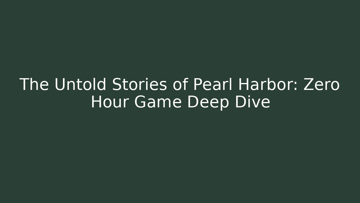 The Untold Stories of Pearl Harbor: Zero Hour Game Deep Dive