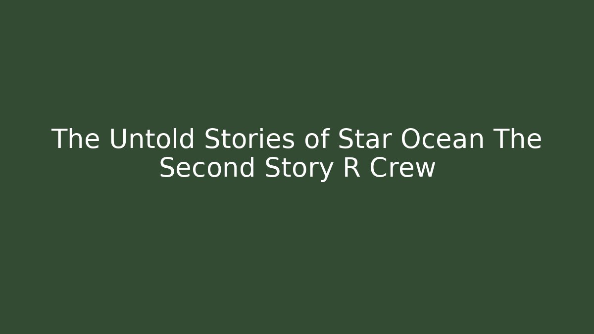 The Untold Stories of Star Ocean The Second Story R Crew