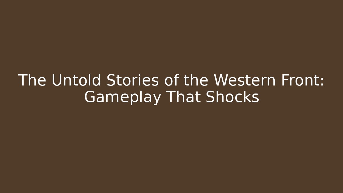 The Untold Stories of the Western Front: Gameplay That Shocks