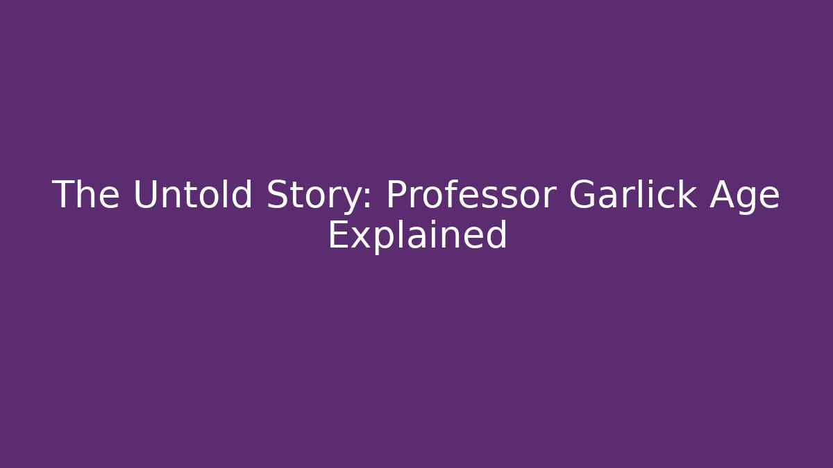 The Untold Story: Professor Garlick Age Explained - Critter Realm