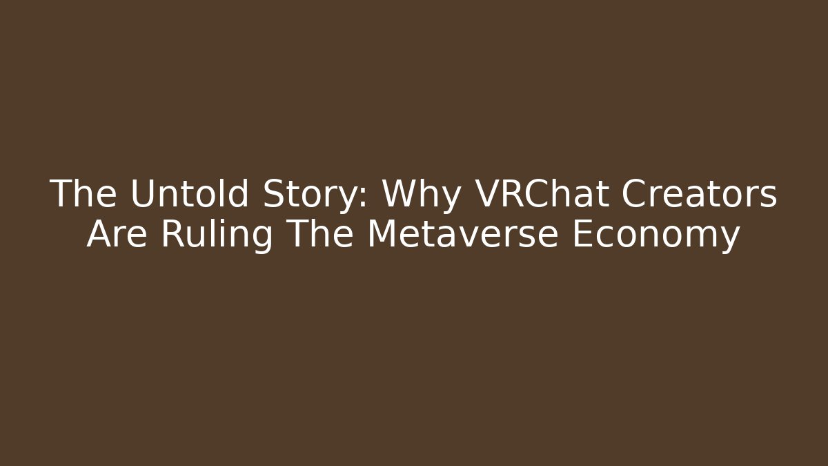 The Untold Story: Why VRChat Creators Are Ruling The Metaverse Economy