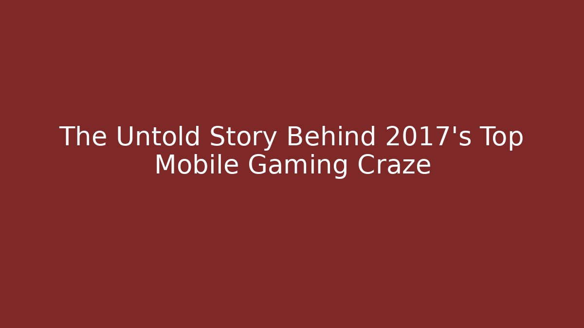 The Untold Story Behind 2017's Top Mobile Gaming Craze