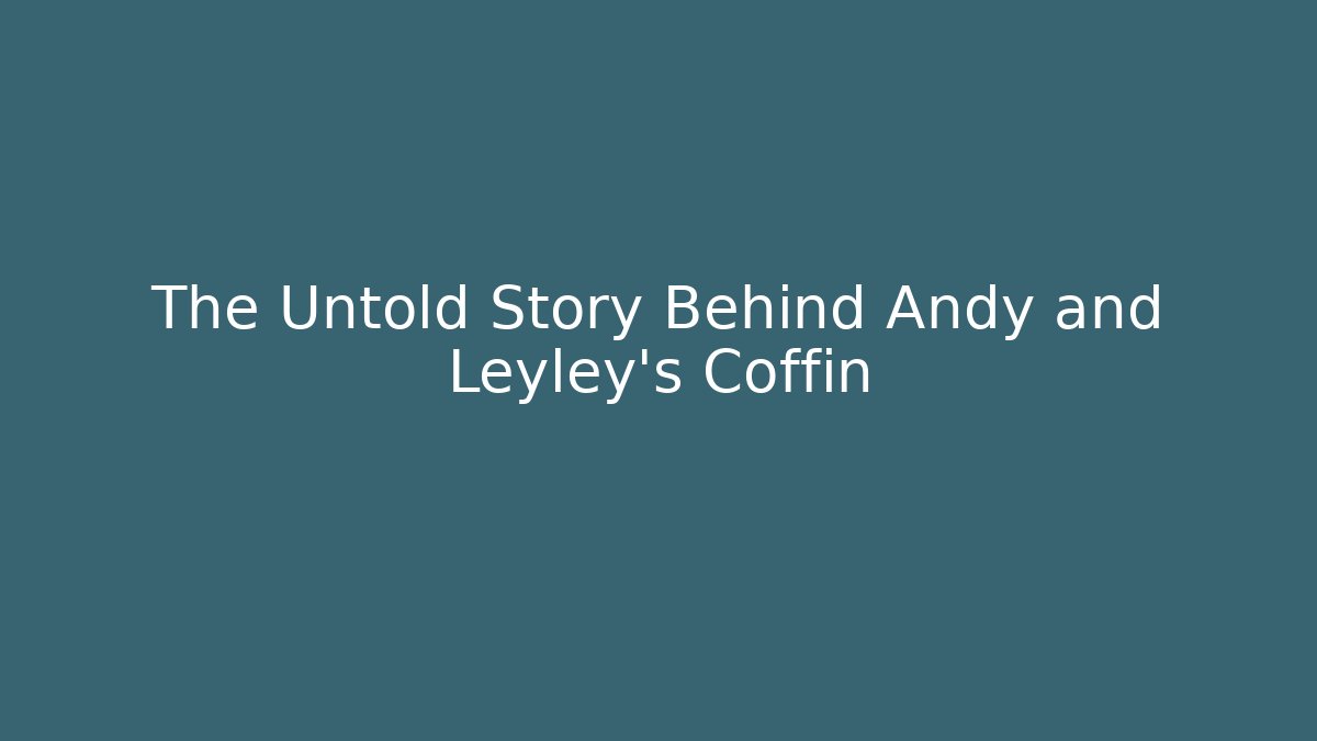 The Untold Story Behind Andy and Leyley's Coffin