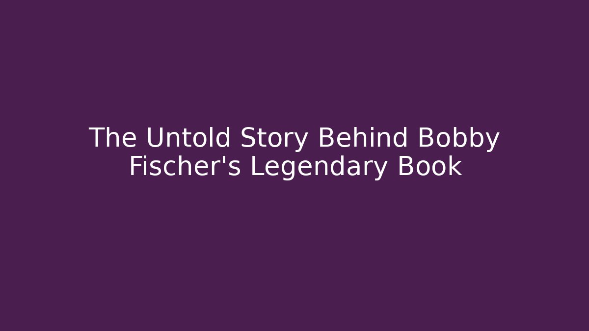 The Untold Story Behind Bobby Fischer's Legendary Book