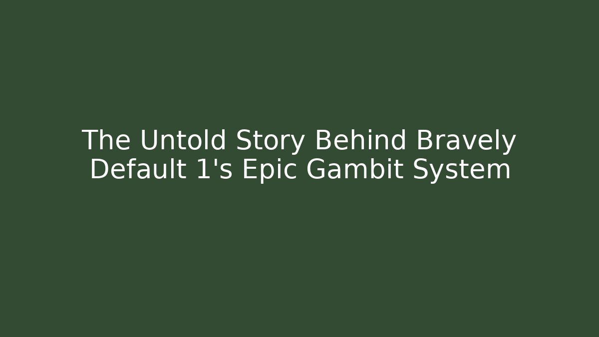 The Untold Story Behind Bravely Default 1's Epic Gambit System