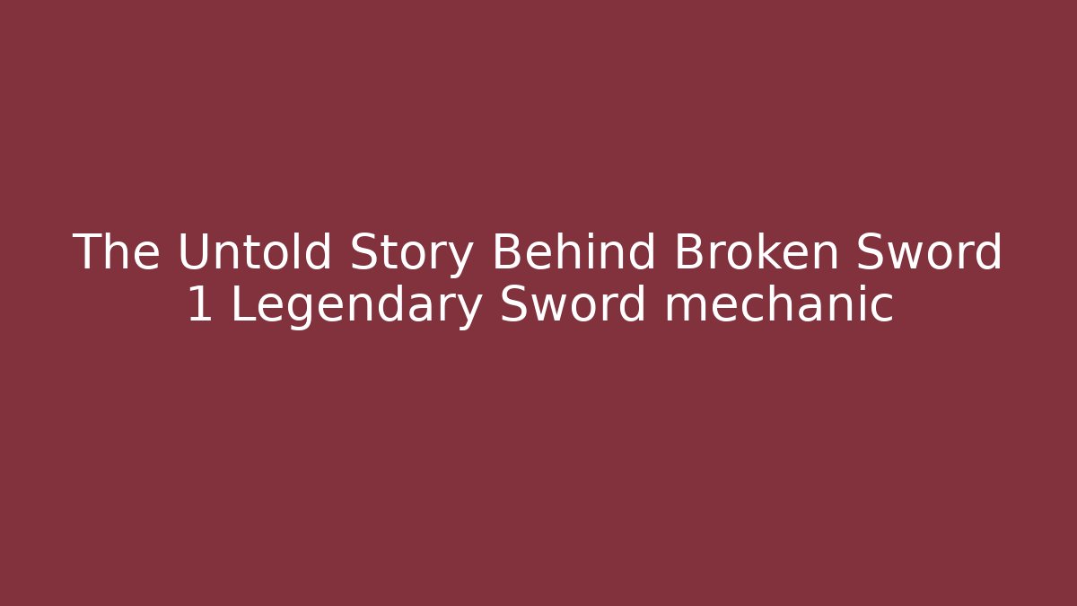 The Untold Story Behind Broken Sword 1 Legendary Sword mechanic