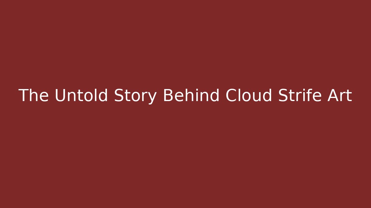 The Untold Story Behind Cloud Strife Art