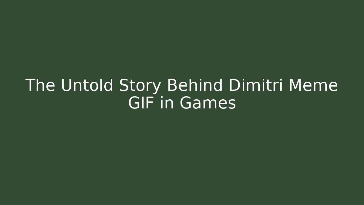 The Untold Story Behind Dimitri Meme GIF in Games