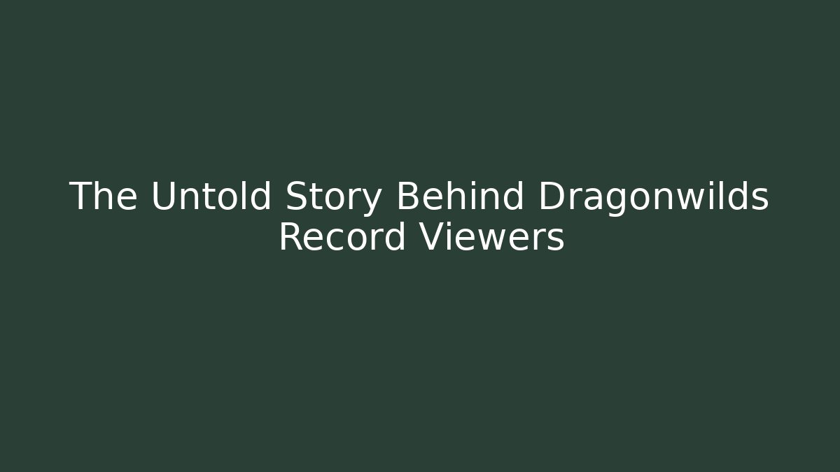 The Untold Story Behind Dragonwilds Record Viewers