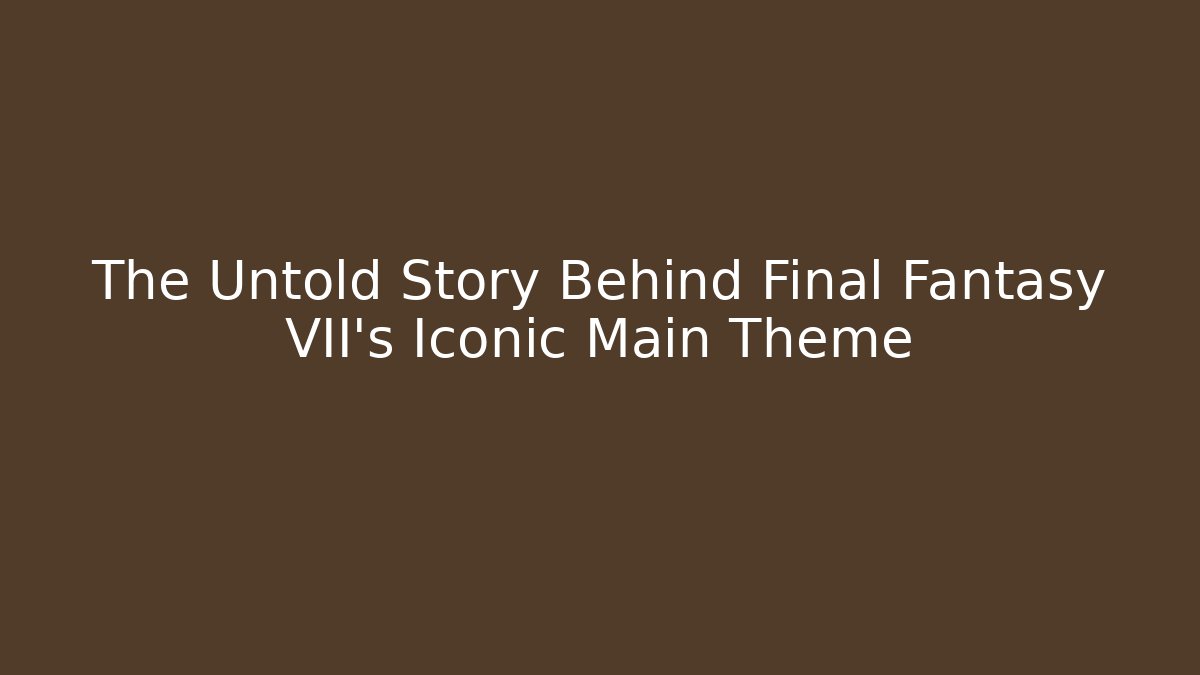 The Untold Story Behind Final Fantasy VII's Iconic Main Theme