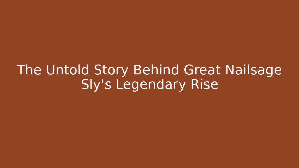 The Untold Story Behind Great Nailsage Sly's Legendary Rise