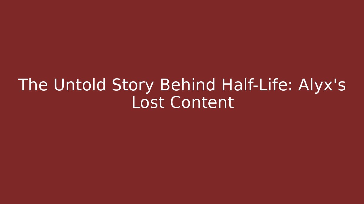 The Untold Story Behind Half-Life: Alyx's Lost Content