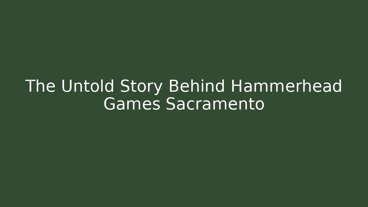 The Untold Story Behind Hammerhead Games Sacramento