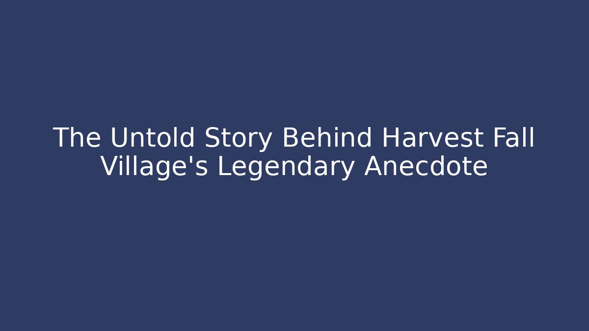 The Untold Story Behind Harvest Fall Village's Legendary Anecdote