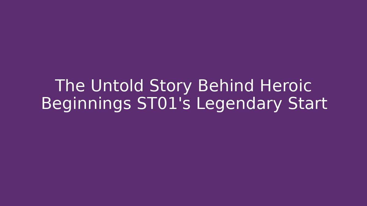 The Untold Story Behind Heroic Beginnings ST01's Legendary Start