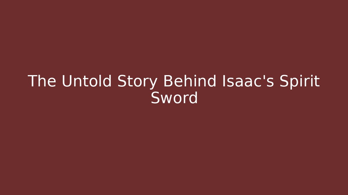 The Untold Story Behind Isaac's Spirit Sword