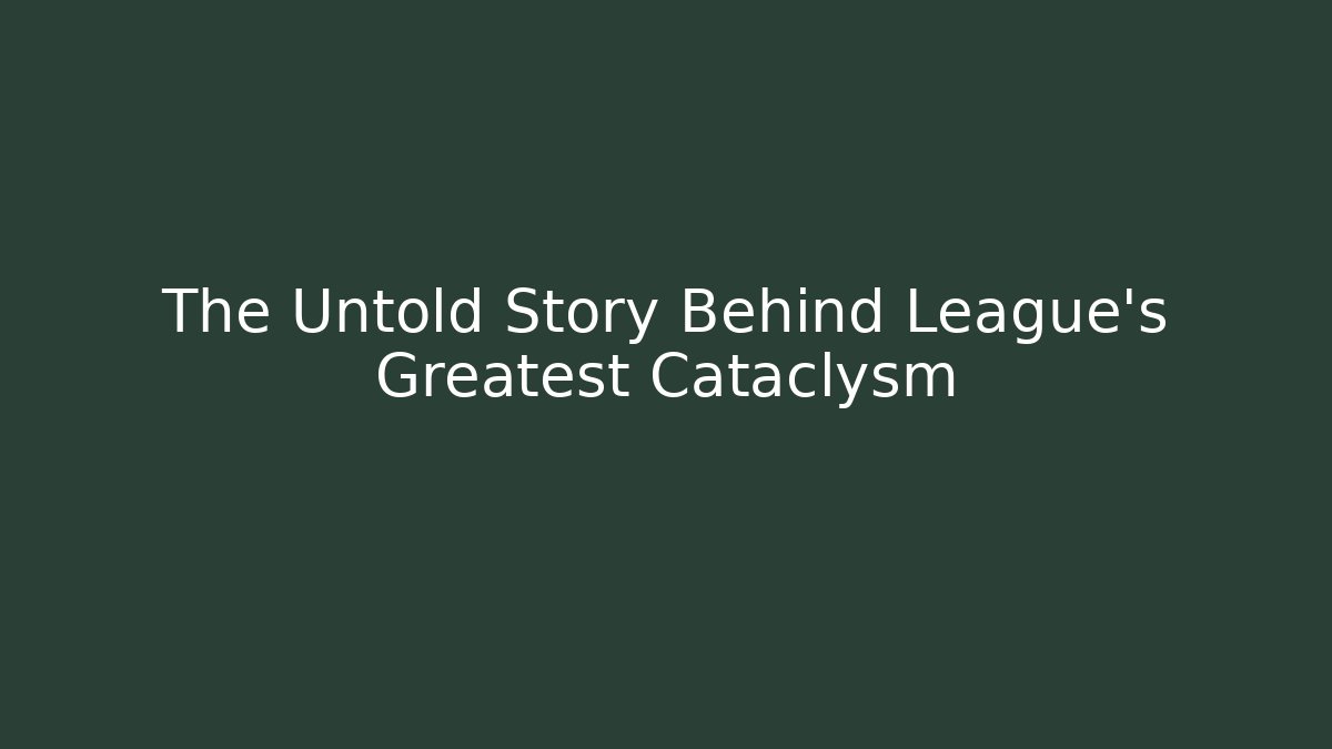 The Untold Story Behind League's Greatest Cataclysm