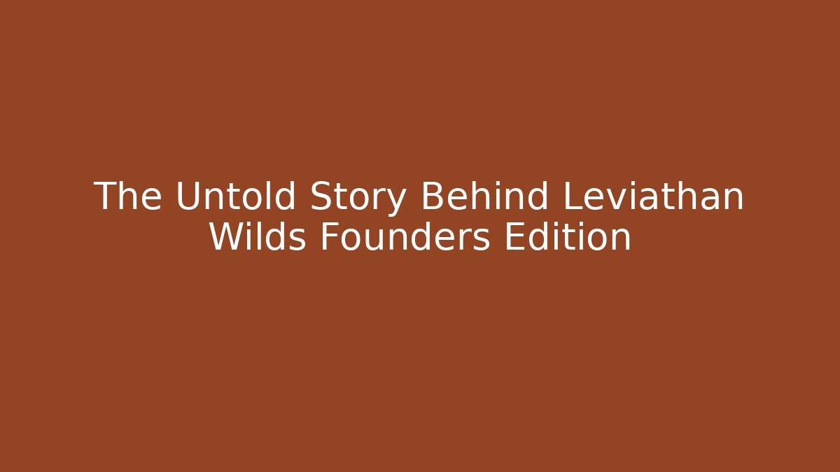 The Untold Story Behind Leviathan Wilds Founders Edition