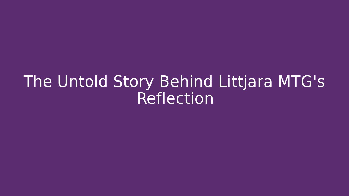 The Untold Story Behind Littjara MTG's Reflection - Critter Realm
