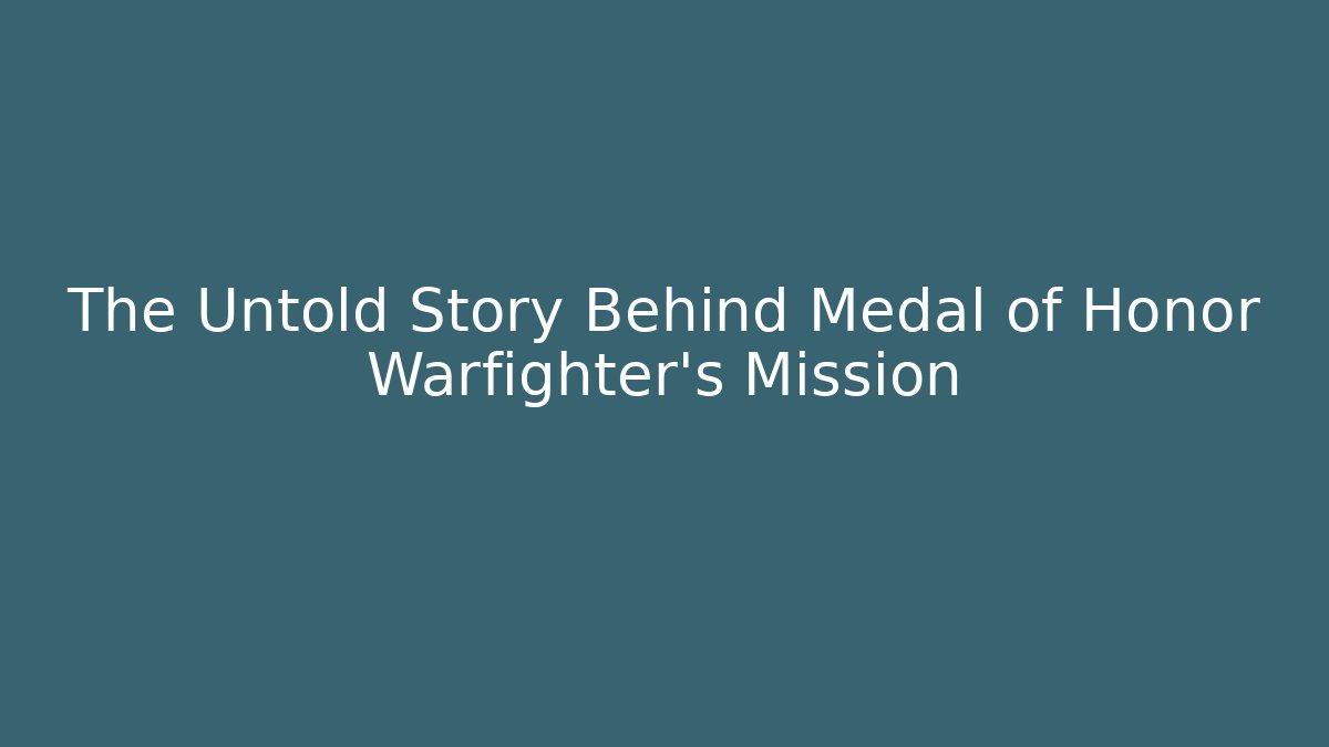 The Untold Story Behind Medal of Honor Warfighter’s Mission