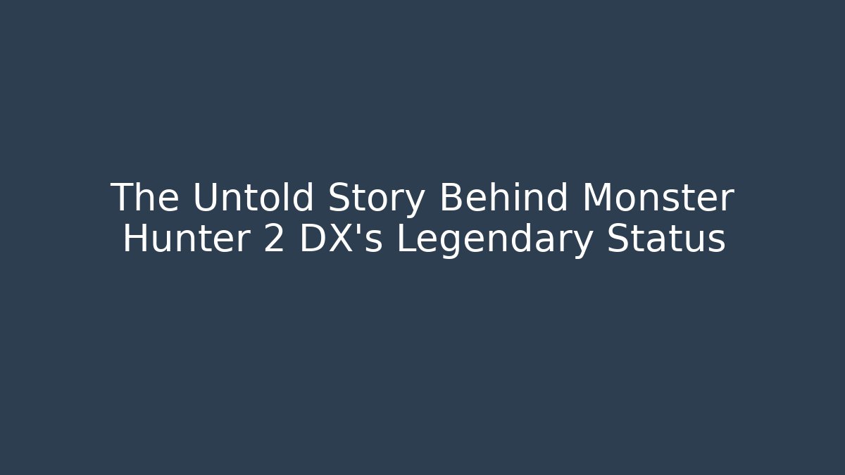 The Untold Story Behind Monster Hunter 2 DX’s Legendary Status