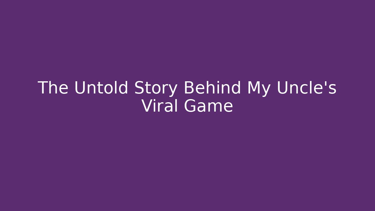 The Untold Story Behind My Uncle’s Viral Game
