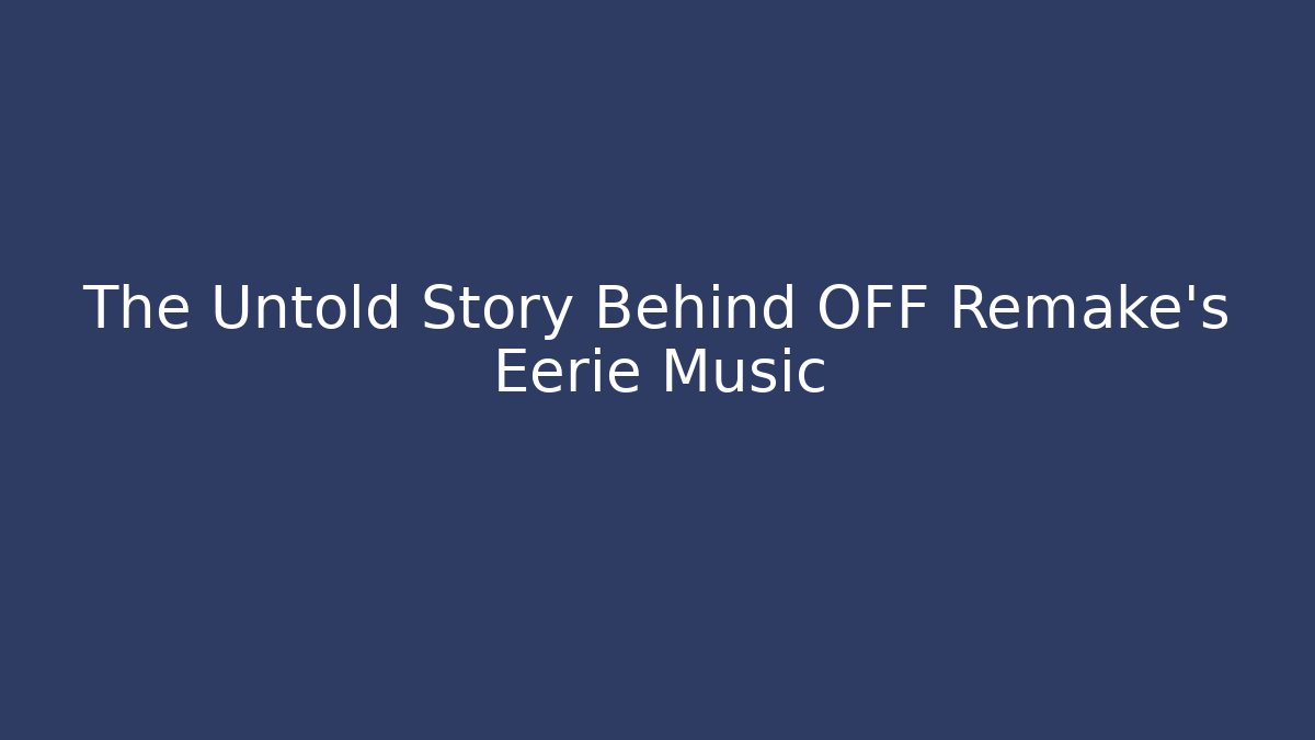 The Untold Story Behind OFF Remake's Eerie Music