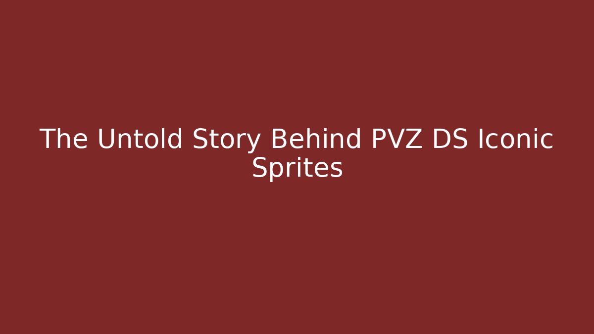 The Untold Story Behind PVZ DS Iconic Sprites
