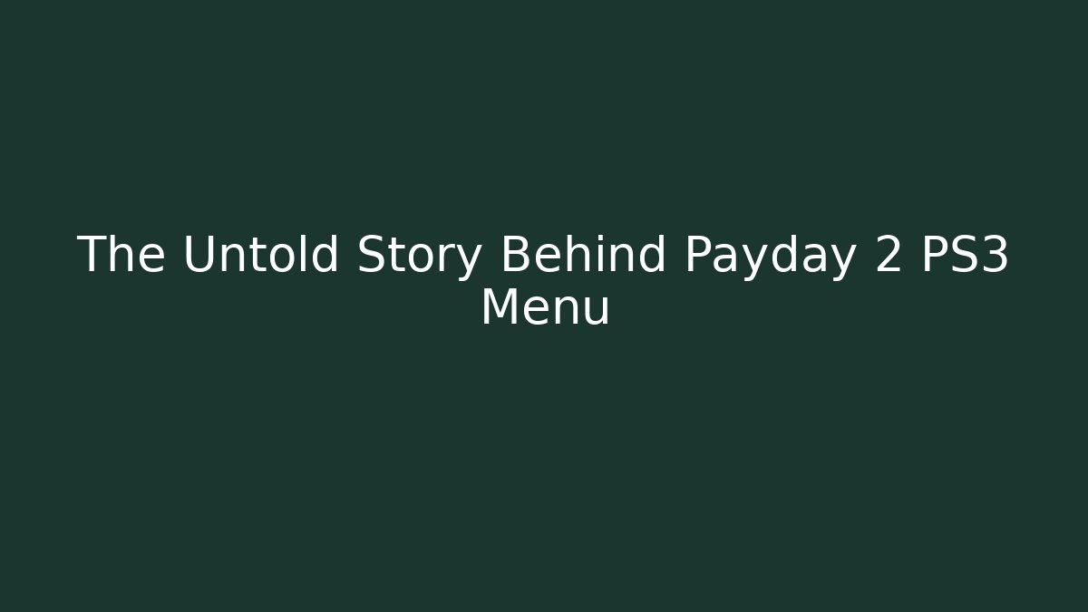 The Untold Story Behind Payday 2 PS3 Menu