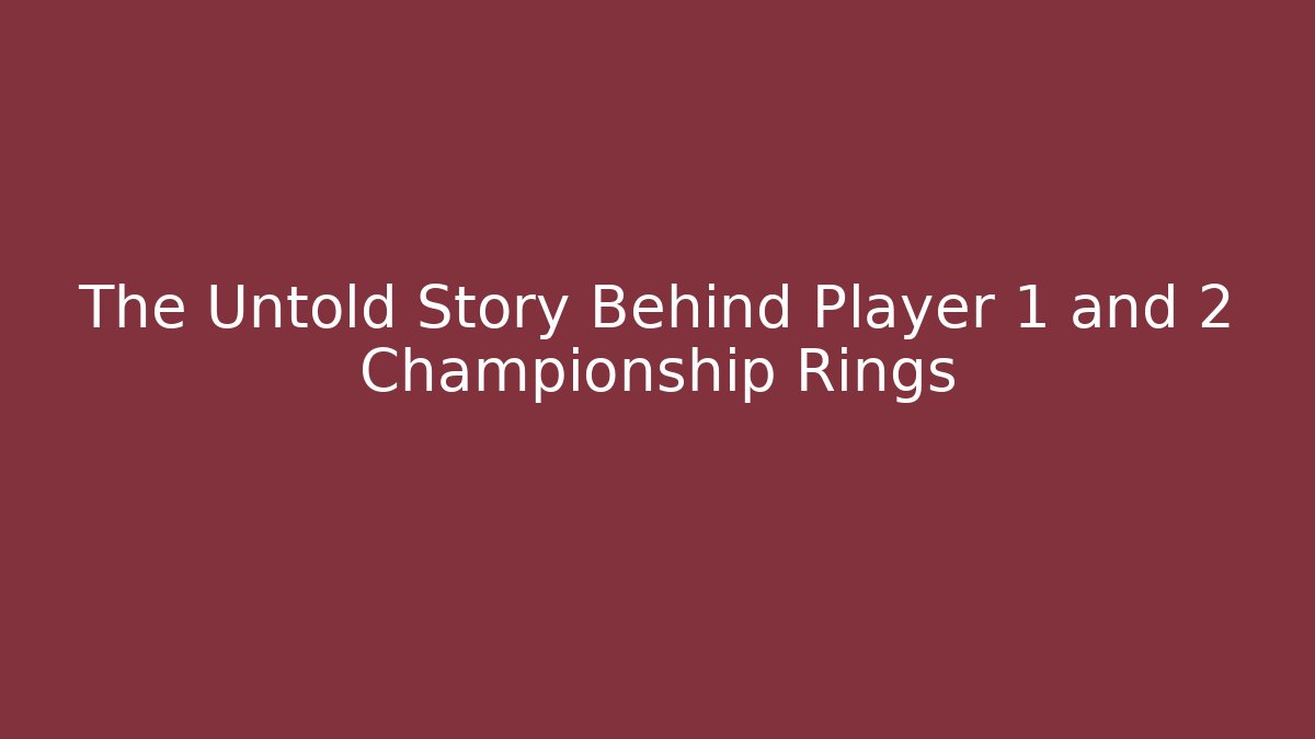The Untold Story Behind Player 1 and 2 Championship Rings