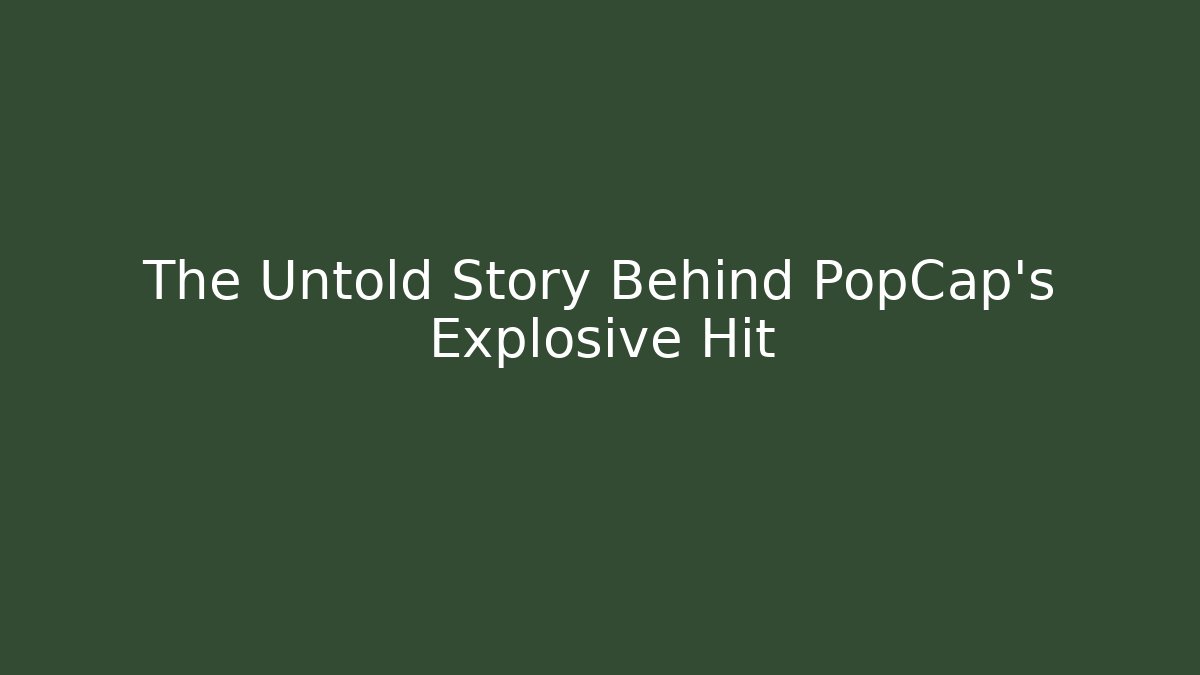 The Untold Story Behind PopCap's Explosive Hit