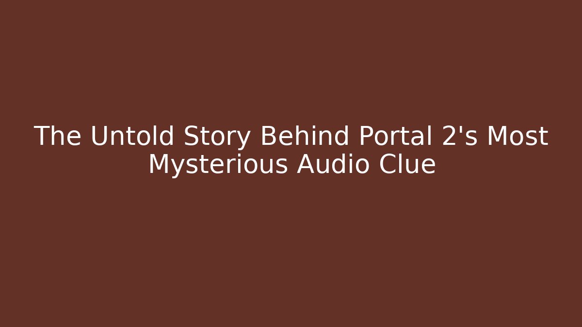 The Untold Story Behind Portal 2’s Most Mysterious Audio Clue - Critter Realm