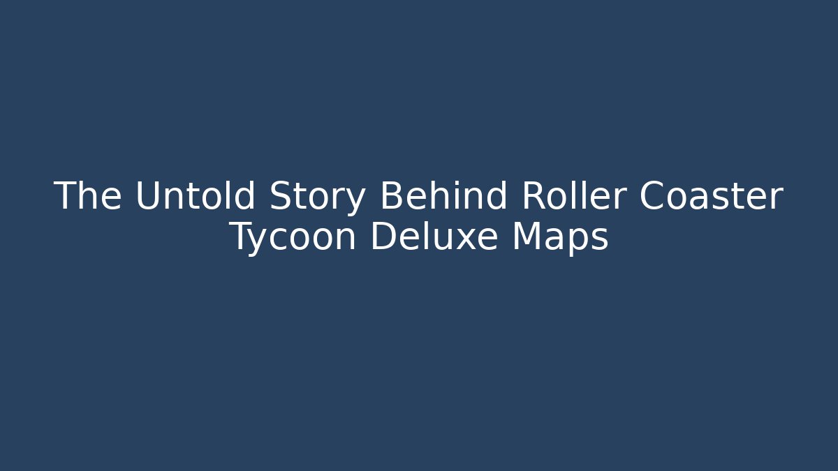 The Untold Story Behind Roller Coaster Tycoon Deluxe Maps