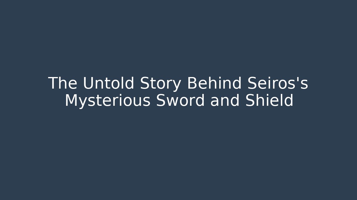 The Untold Story Behind Seiros's Mysterious Sword and Shield