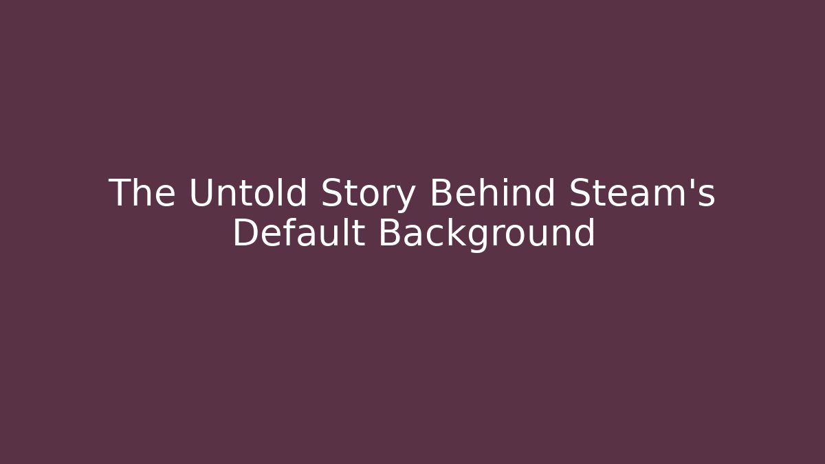 The Untold Story Behind Steam's Default Background