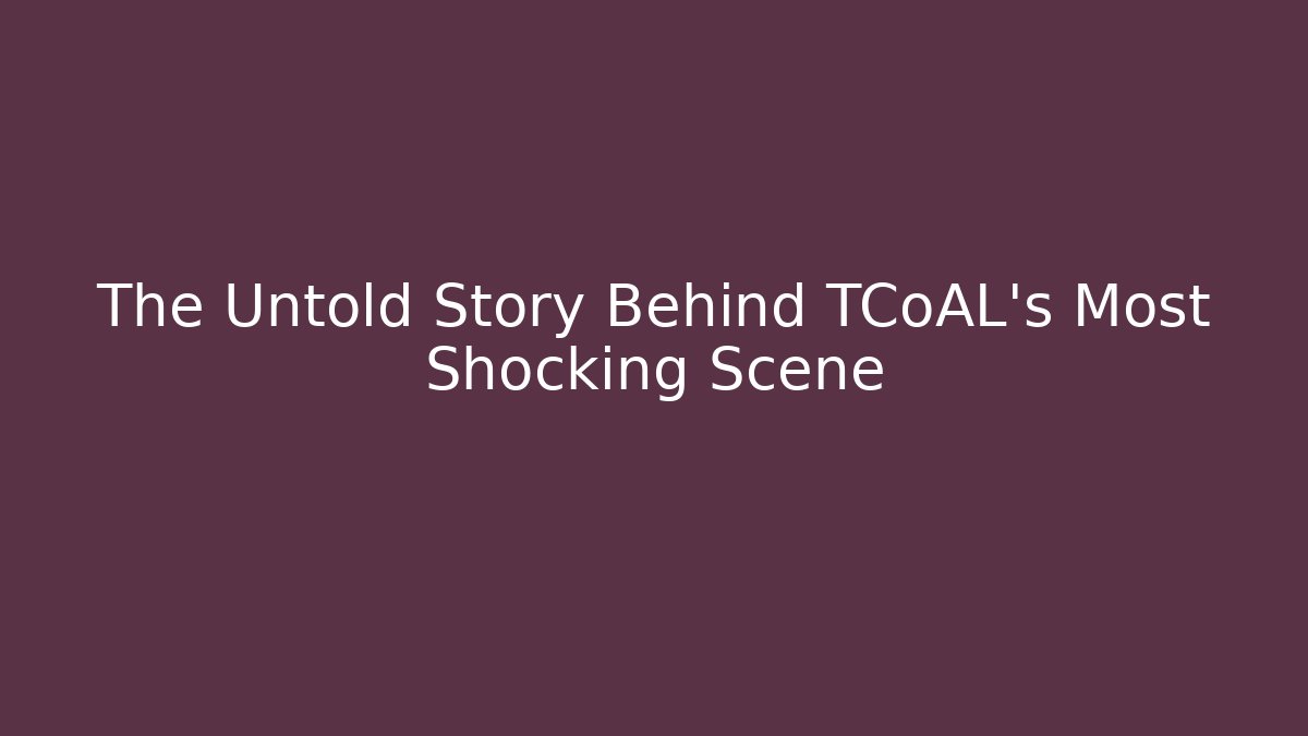 The Untold Story Behind TCoAL’s Most Shocking Scene