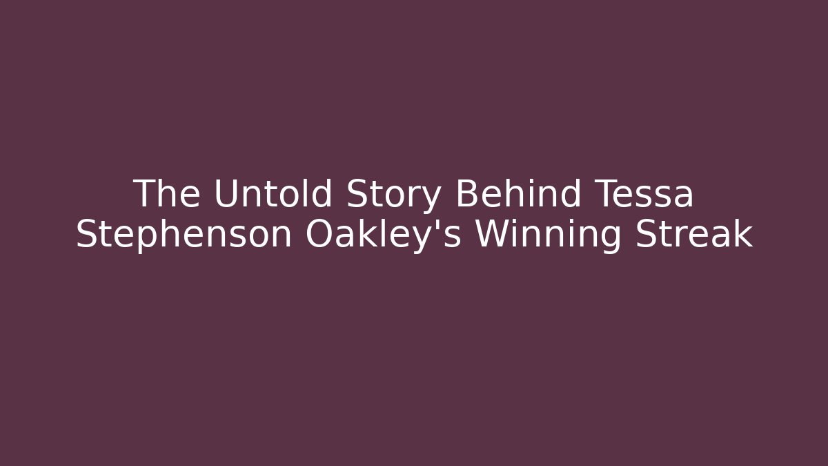 The Untold Story Behind Tessa Stephenson Oakley's Winning Streak