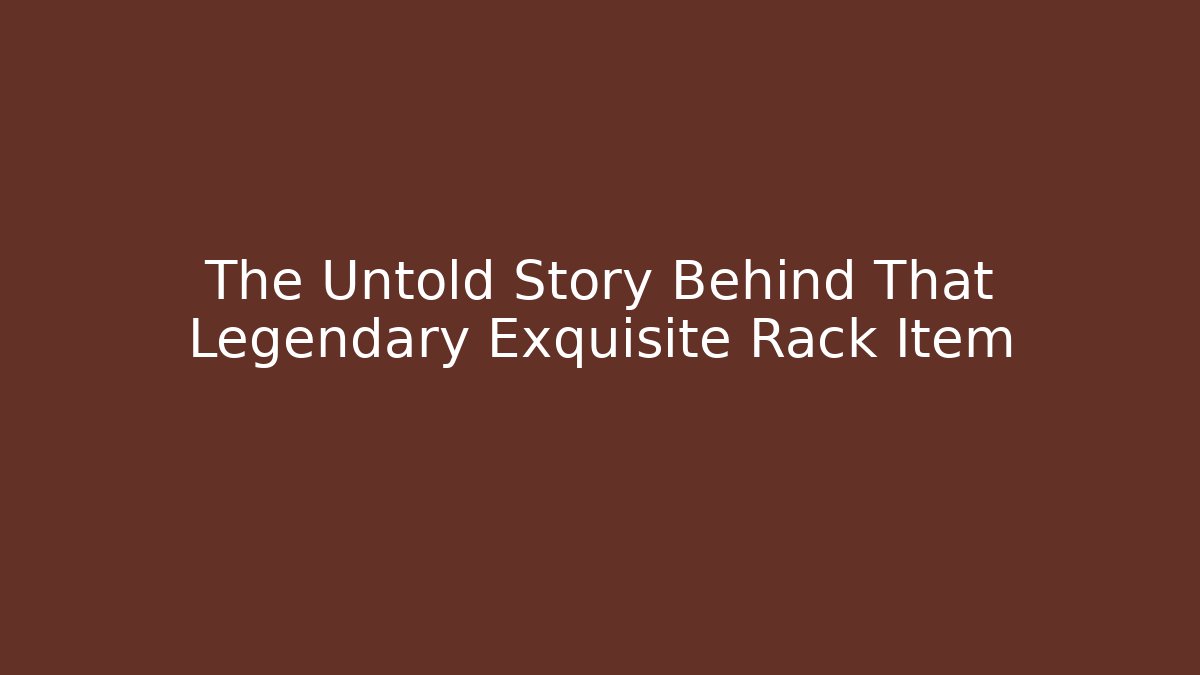 The Untold Story Behind That Legendary Exquisite Rack Item - Critter Realm