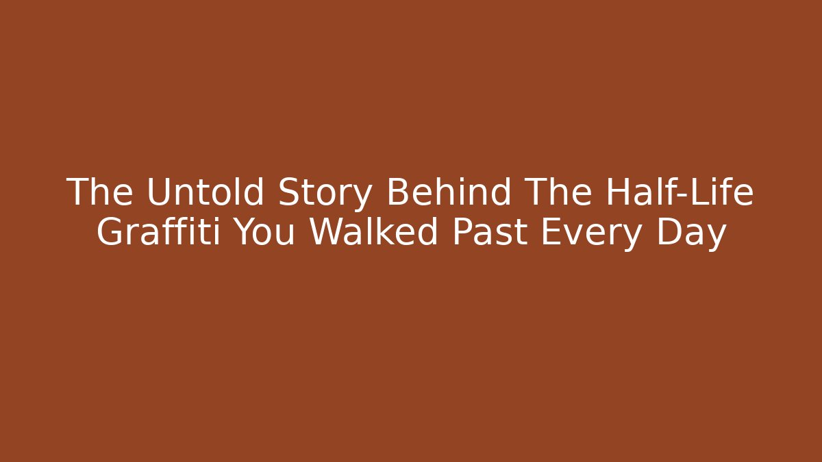 The Untold Story Behind The Half-Life Graffiti You Walked Past Every Day